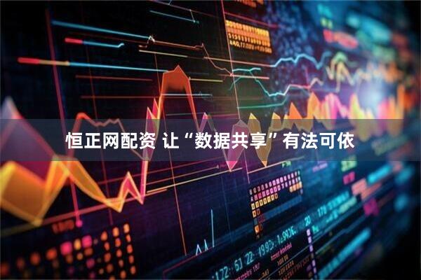 恒正网配资 让“数据共享”有法可依