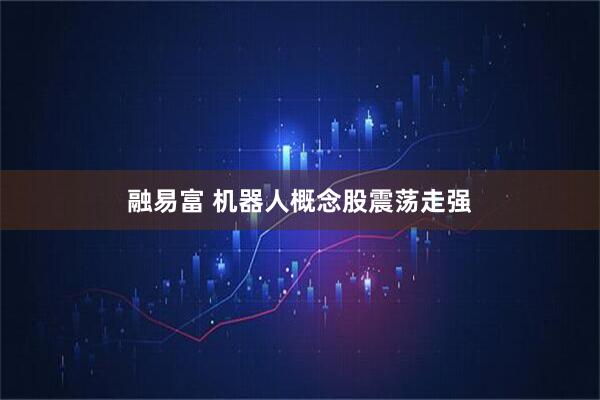 融易富 机器人概念股震荡走强
