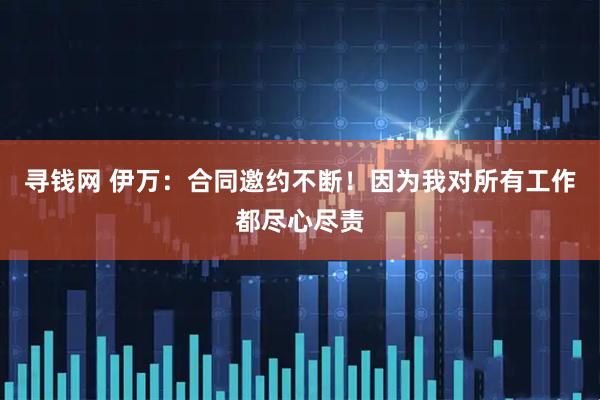 寻钱网 伊万：合同邀约不断！因为我对所有工作都尽心尽责