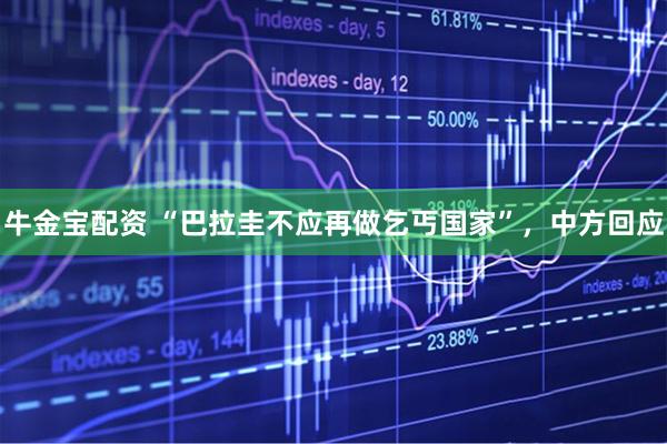 牛金宝配资 “巴拉圭不应再做乞丐国家”，中方回应