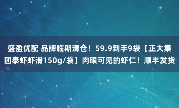 盛盈优配 品牌临期清仓！59.9到手9袋【正大集团泰虾虾滑150g/袋】肉眼可见的虾仁！顺丰发货