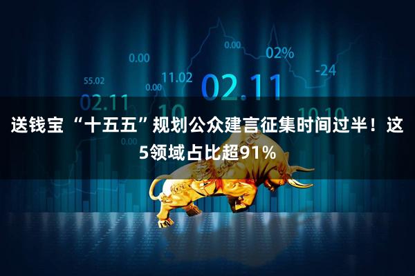 送钱宝 “十五五”规划公众建言征集时间过半！这5领域占比超91%