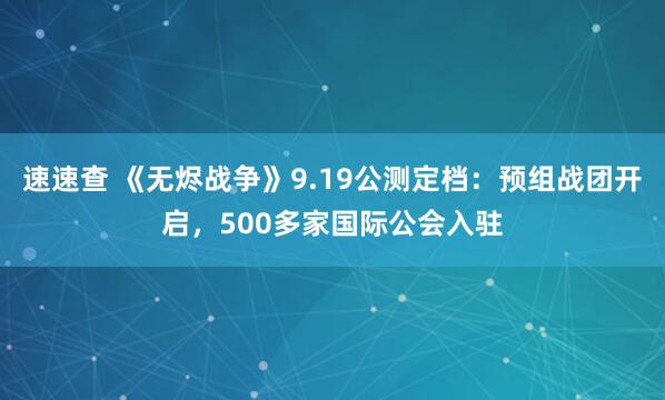 速速查 《无烬战争》9.19公测定档：预组战团开启，500多家国际公会入驻