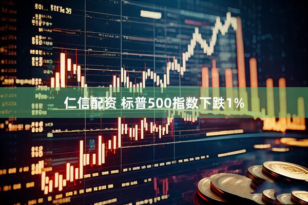 仁信配资 标普500指数下跌1%