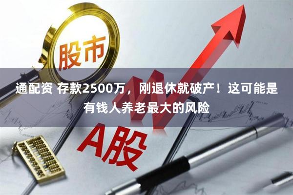 通配资 存款2500万，刚退休就破产！这可能是有钱人养老最大的风险