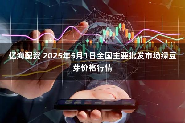 亿海配资 2025年5月1日全国主要批发市场绿豆芽价格行情